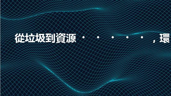 從垃圾到資源，環(huán)保從我做起